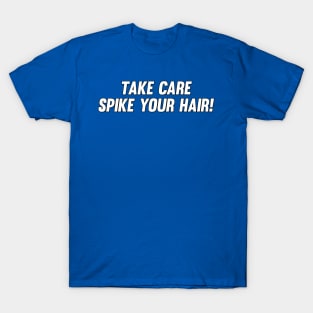 Take Care, Spike Your Hair! T-Shirt